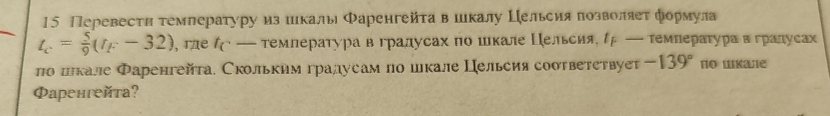 15 Перевести τемлературу из иιкальл Фаренгейτав шкалу Цельсия позволяет формула
t_c= 5/9 (t_F-32) θ гле ζ — темлература в градусах πо шκале Цельсия,ρ — τемπераτурα в градуса 
по плкале Фаренгейτа. Скольким градусам πо шкале Цельсия соответетвует -139° по шкале 
Фаренгейта?