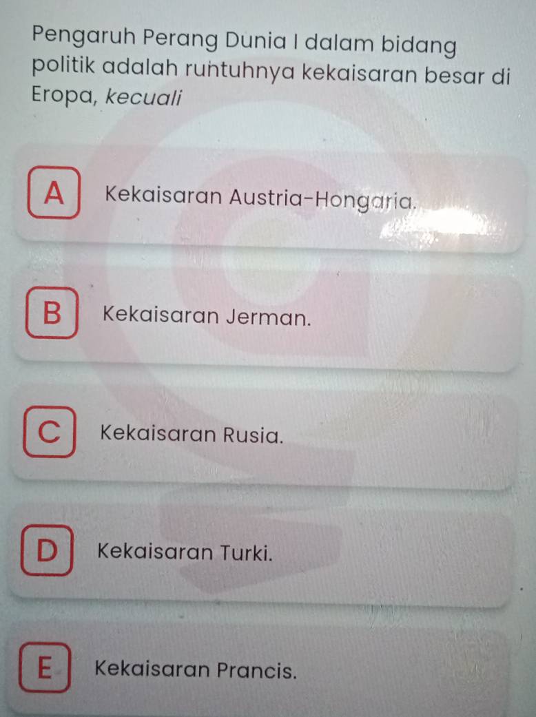 Pengaruh Perang Dunia I dalam bidang
politik adalah runtuhnya kekaisaran besar di
Eropa, kecuali
A Kekaisaran Austria-Hongaria.
B Kekaisaran Jerman.
C Kekaisaran Rusia.
D Kekaisaran Turki.
E Kekaisaran Prancis.