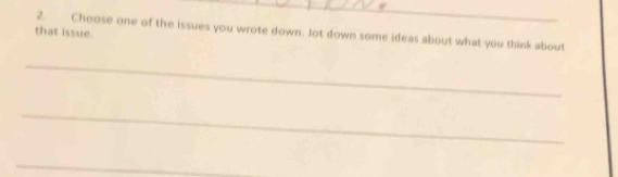 that issue. 
2. Choose one of the issues you wrote down. Jot down some ideas about what you think about 
_ 
_ 
_