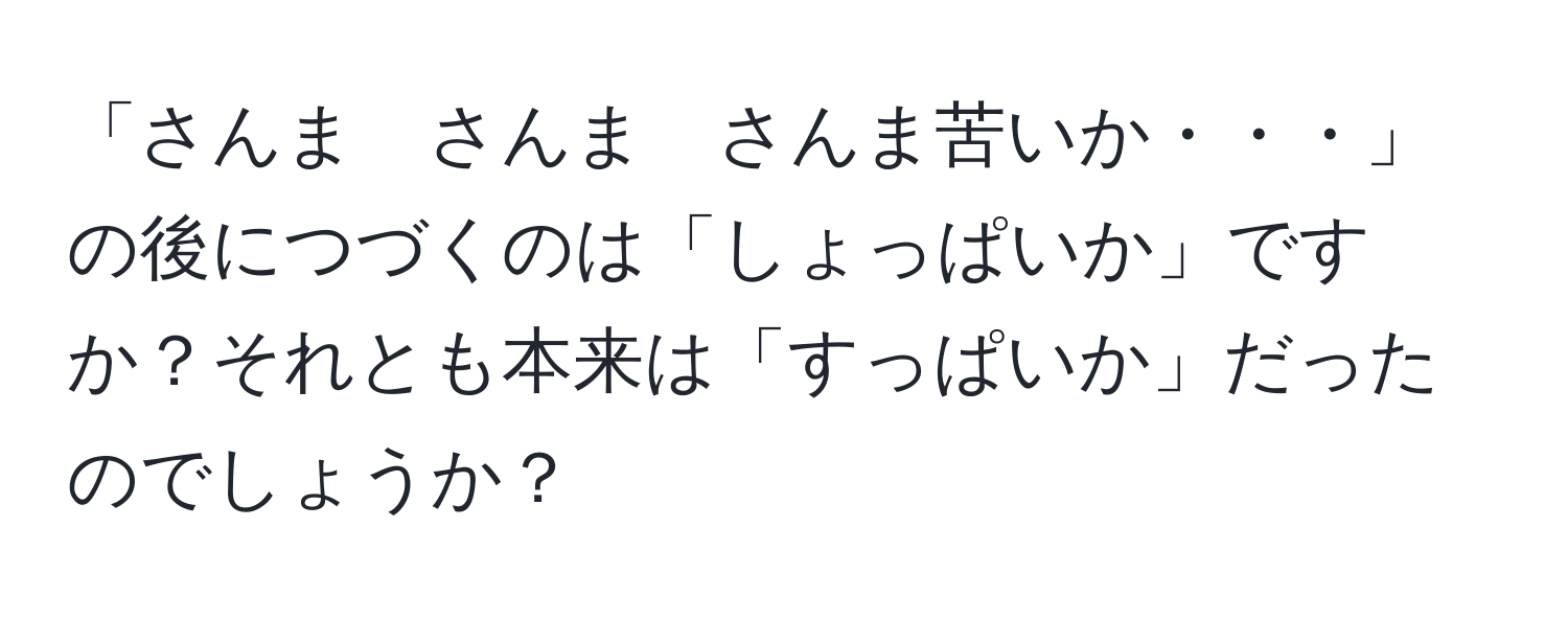 「さんま　さんま　さんま苦いか・・・」の後につづくのは「しょっぱいか」ですか？それとも本来は「すっぱいか」だったのでしょうか？