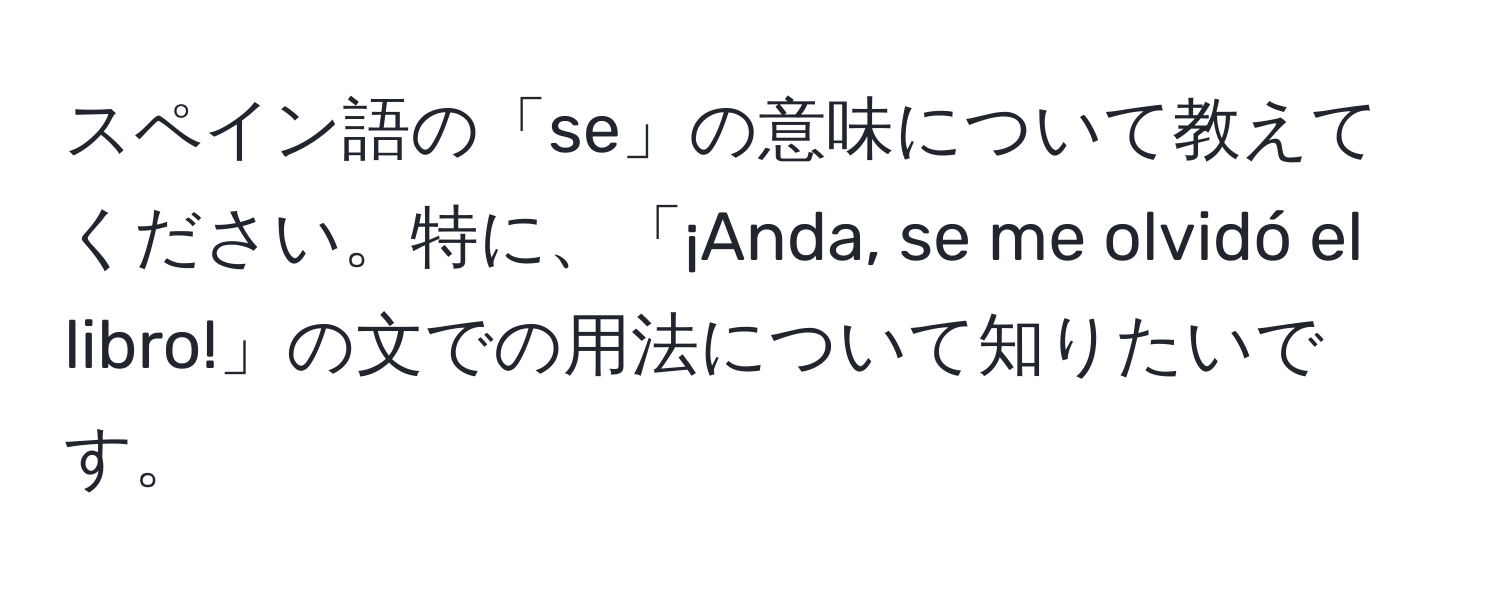 スペイン語の「se」の意味について教えてください。特に、「¡Anda, se me olvidó el libro!」の文での用法について知りたいです。