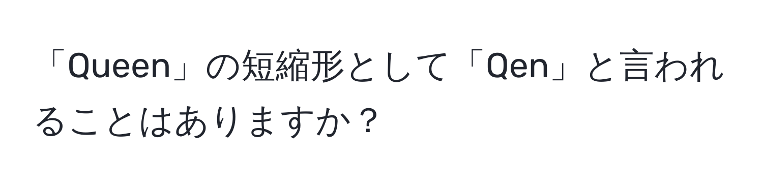 「Queen」の短縮形として「Qen」と言われることはありますか？