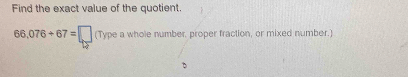 Find the exact value of the quotient.
66,076/ 67=□ (Typeawhole le number, proper fraction, or mixed number.)