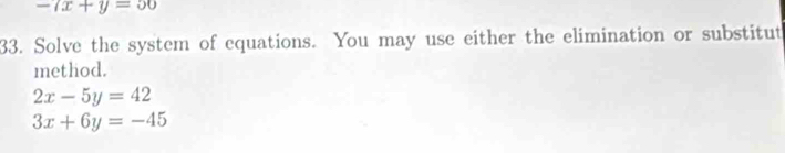 -7x+y=50
33. Solve the system of cquations. You may use either the elimination or substitut
method.
2x-5y=42
3x+6y=-45