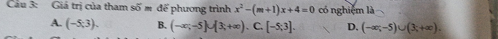 Giá trị của tham số m để phương trình x^2-(m+1)x+4=0 có nghiễm là
A. (-5,3). B. (-∈fty ;-5]∪ [3,+∈fty ) 、 C. [-5;3]. D. (-∈fty ;-5)∪ (3;+∈fty ).