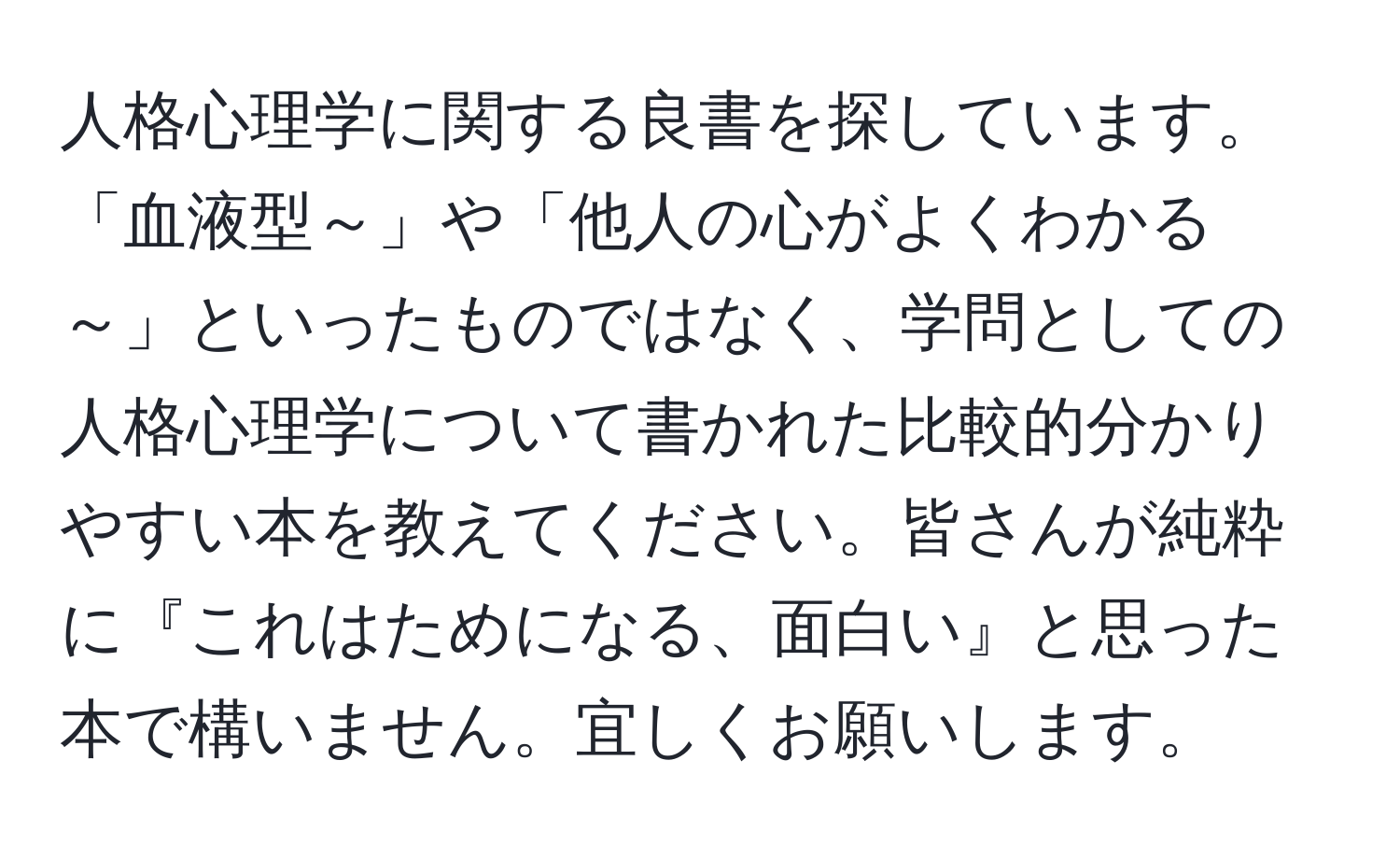 人格心理学に関する良書を探しています。「血液型～」や「他人の心がよくわかる～」といったものではなく、学問としての人格心理学について書かれた比較的分かりやすい本を教えてください。皆さんが純粋に『これはためになる、面白い』と思った本で構いません。宜しくお願いします。