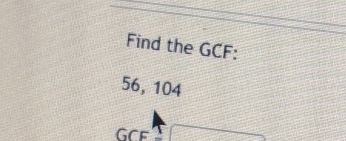 Find the GCF :
56, 104
GCF 1 □