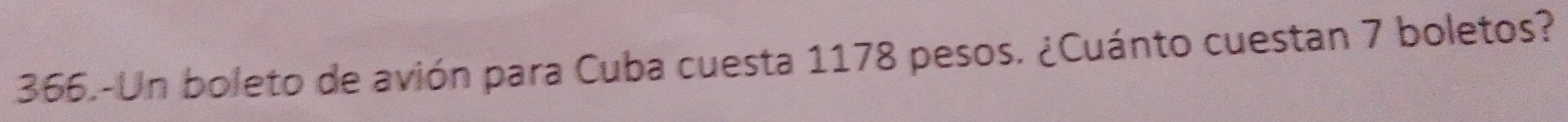 366.-Un boleto de avión para Cuba cuesta 1178 pesos. ¿Cuánto cuestan 7 boletos?