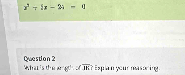 x^2+5x-24=0
Question 2 
What is the length of overline JK ? Explain your reasoning.