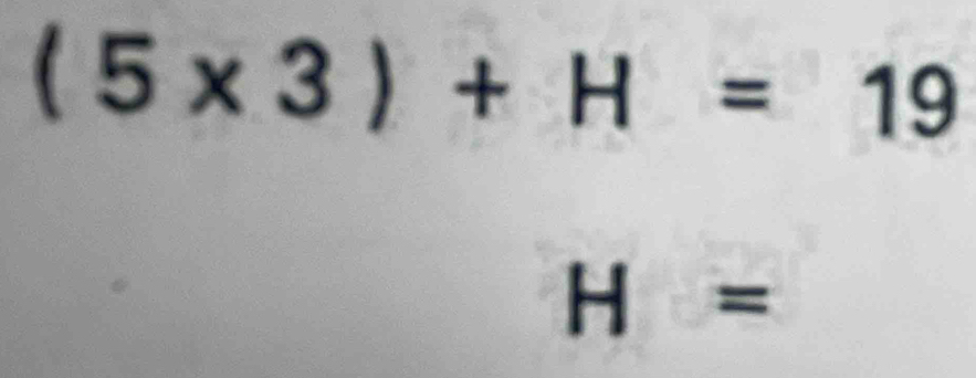 (5* 3)+H=19
H=