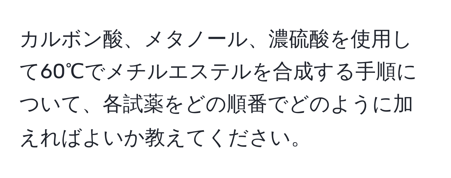 カルボン酸、メタノール、濃硫酸を使用して60℃でメチルエステルを合成する手順について、各試薬をどの順番でどのように加えればよいか教えてください。