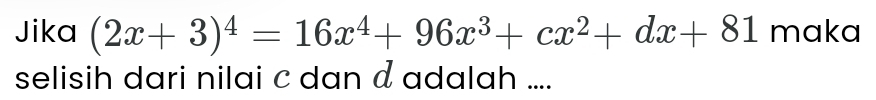 Jika (2x+3)^4=16x^4+96x^3+cx^2+dx+81 maka 
selisih dari nilai c dan α adalah ....