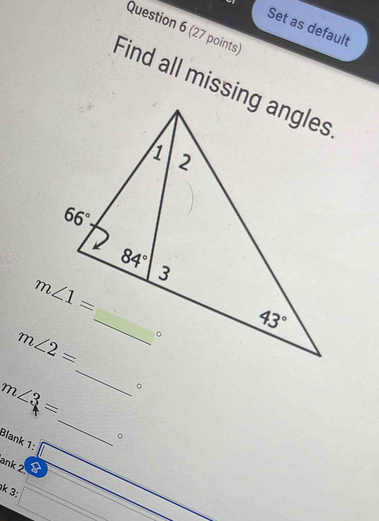 Set as default
Question 6 (27 points)
Find all missing angles
m∠ 2=
_
m∠ 3=
_
。
。
Blank 1:
ank 2.
k 3: