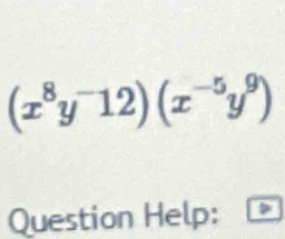 (x^8y^-12)(x^(-5)y^9)
Question Help: