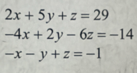 2x+5y+z=29
-4x+2y-6z=-14
-x-y+z=-1