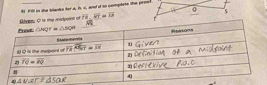 Fill in the blanks for a, b, c, and d to complete the proof.
Q S
Given: Q is the midpoint of overline TR,overline NT≌ overline SR
T