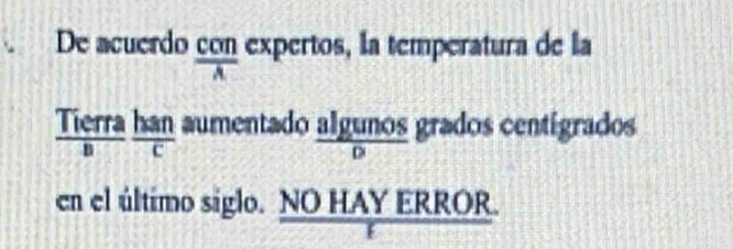 De acuerdo con expertos, la temperatura de la 
Tierra han aumentado algunos grados centígrados 
D 
en el último siglo. NO HAY ERROR.