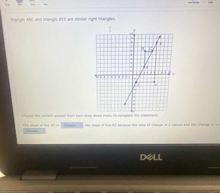 Nart Line Reader Puer 
Triangle ABC and triangle XYZ are similar right triangles. 
Choose the correct answer from each drop down menu to complete the 
The slope of line AC is Choose... v the slope of line XZ because the ratio of change in y -values and the change in x-1
Choose... . 
dell