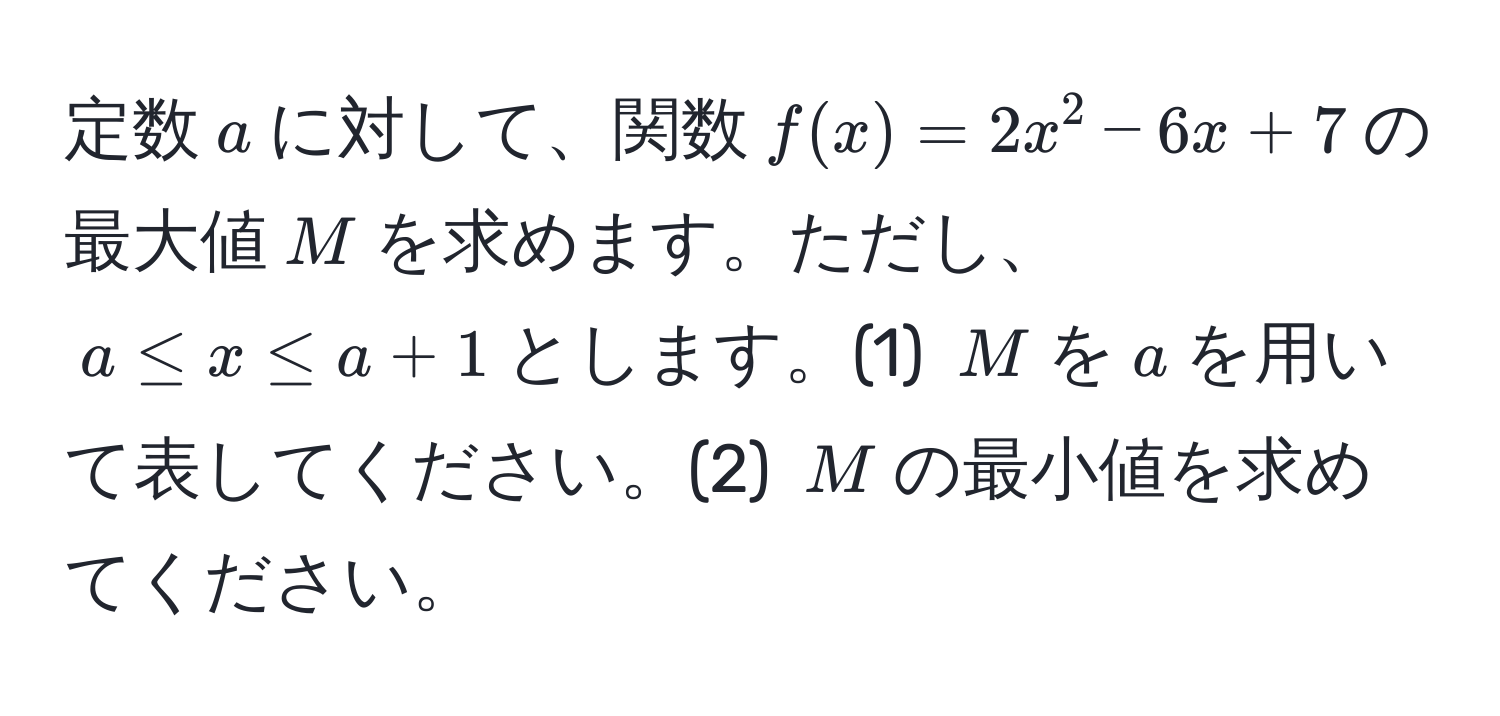 定数$a$に対して、関数$f(x)=2x^2-6x+7$の最大値$M$を求めます。ただし、$a ≤ x ≤ a+1$とします。(1) $M$を$a$を用いて表してください。(2) $M$の最小値を求めてください。