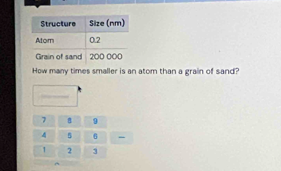 How many times smaller is an atom than a grain of sand?
7 a 9
5 6
1 2 3