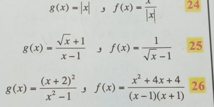 g(x)=|x|, f(x)= x/|x|  24
g(x)= (sqrt(x)+1)/x-1 , f(x)= 1/sqrt(x)-1  25
g(x)=frac (x+2)^2x^2-1, f(x)= (x^2+4x+4)/(x-1)(x+1)  26