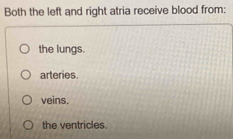 Both the left and right atria receive blood from:
the lungs.
arteries.
veins.
the ventricles.