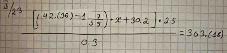 frac  3/23 [(42(36)-1 7/55 )· x+30.2]· 250.3=303.(14)