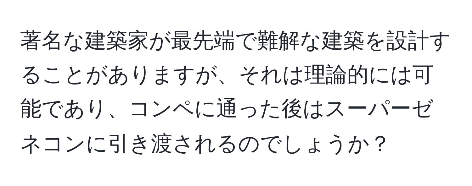 著名な建築家が最先端で難解な建築を設計することがありますが、それは理論的には可能であり、コンペに通った後はスーパーゼネコンに引き渡されるのでしょうか？