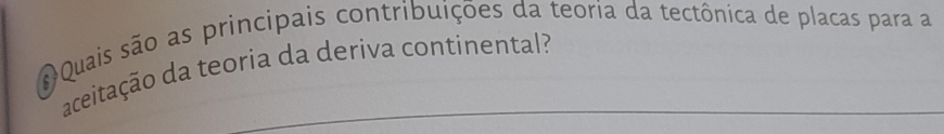 Quais são as principais contribuições da teoria da tectônica de placas para a 
aceitação da teoria da deriva continental? 
_