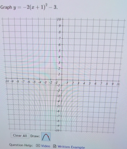 Graph y=-2(x+1)^2-3. 
1 
ll Draw: 
Question Help: Video Written Example