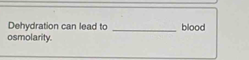 Dehydration can lead to _blood 
osmolarity.