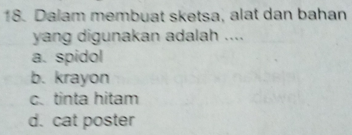 Dalam membuat sketsa, alat dan bahan
yang digunakan adalah ....
a. spidol
b. krayon
c. tinta hitam
d. cat poster