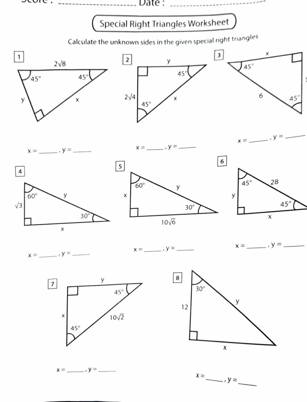 core  . _Date :_
Special Right Triangles Worksheet
Calculate the unknown sides in the given special right triangles
x= _. y=
_
x= _ y= _
x= _ y= _
4
x= _ . y= _
x= _ y= _
x= _ y= _
x= _ y= _
x=
__ y=