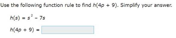 Use the following function rule to find h(4p+9). Simplify your answer.
h(s)=s^2-7s
h(4p+9)=□