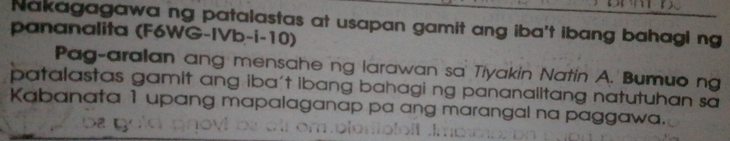 Nakagagawa ng patalastas at usapan gamit ang iba't ibang bahagi ng 
pananalita (F6WG-IVb-i-10) 
Pag-aralan ang mensahe ng larawan sa Tiyakin Natin A. Bumuo ng 
patalastas gamit ang iba't ibang bahagi ng pananalitang natutuhan sa 
Kabanata 1 upang mapalaganap pa ang marangal na paggawa.