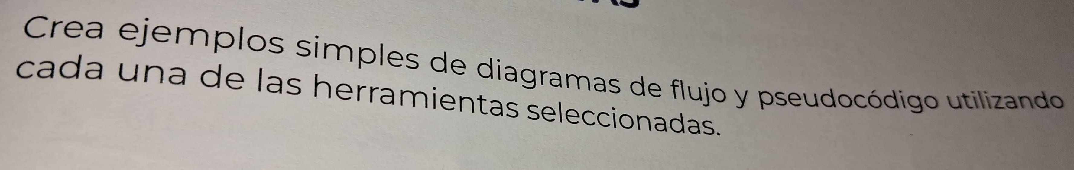 Crea ejemplos simples de diagramas de flujo y pseudocódigo utilizando 
cada una de las herramientas seleccionadas.