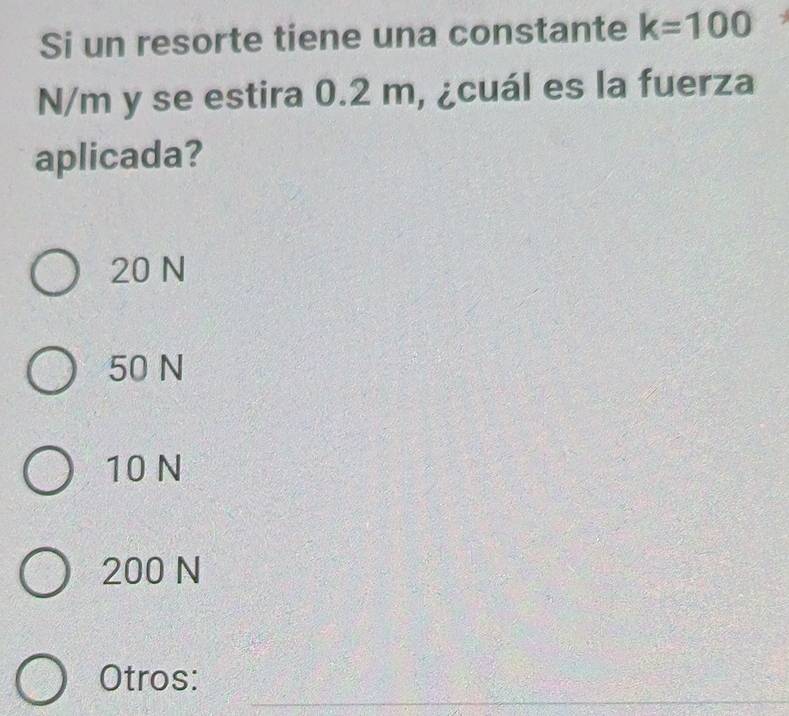 Si un resorte tiene una constante k=100
N/m y se estira 0.2 m, ¿cuál es la fuerza
aplicada?
20 N
50 N
10 N
200 N
_
Otros: