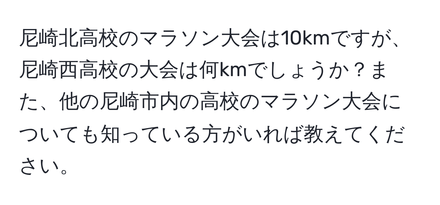 尼崎北高校のマラソン大会は10kmですが、尼崎西高校の大会は何kmでしょうか？また、他の尼崎市内の高校のマラソン大会についても知っている方がいれば教えてください。