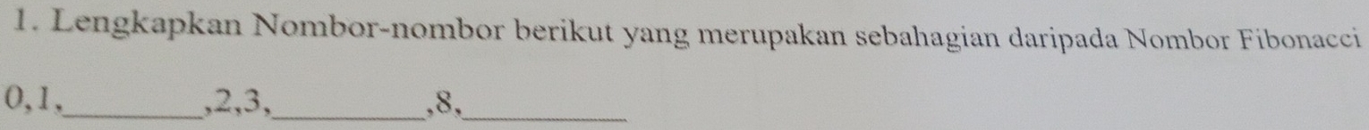 Lengkapkan Nombor-nombor berikut yang merupakan sebahagian daripada Nombor Fíbonacci
0, 1,_ , 2, 3,_ , 8,_