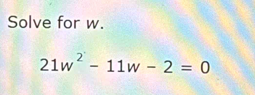 Solve for w.
21w^2-11w-2=0