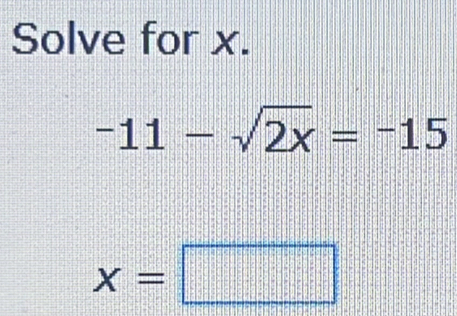 Solve for x.
-11-sqrt(2x)=-15
x=□