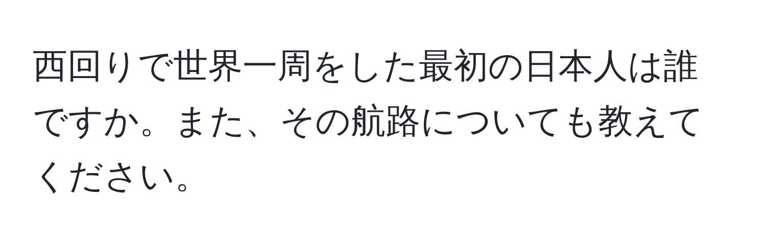 西回りで世界一周をした最初の日本人は誰ですか。また、その航路についても教えてください。