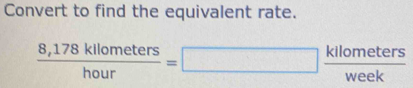 Convert to find the equivalent rate.
 (8,178kllometers)/hour = =□  kilometers/week 