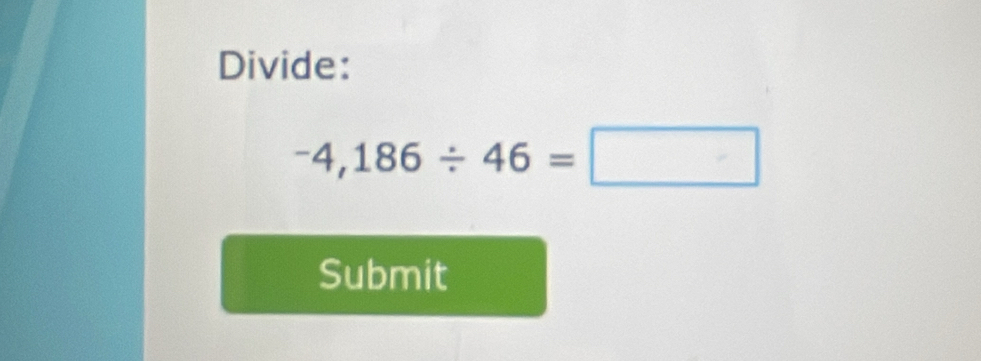 Divide:
-4,186/ 46=□
Submit