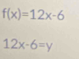 f(x)=12x-6
12x-6=y