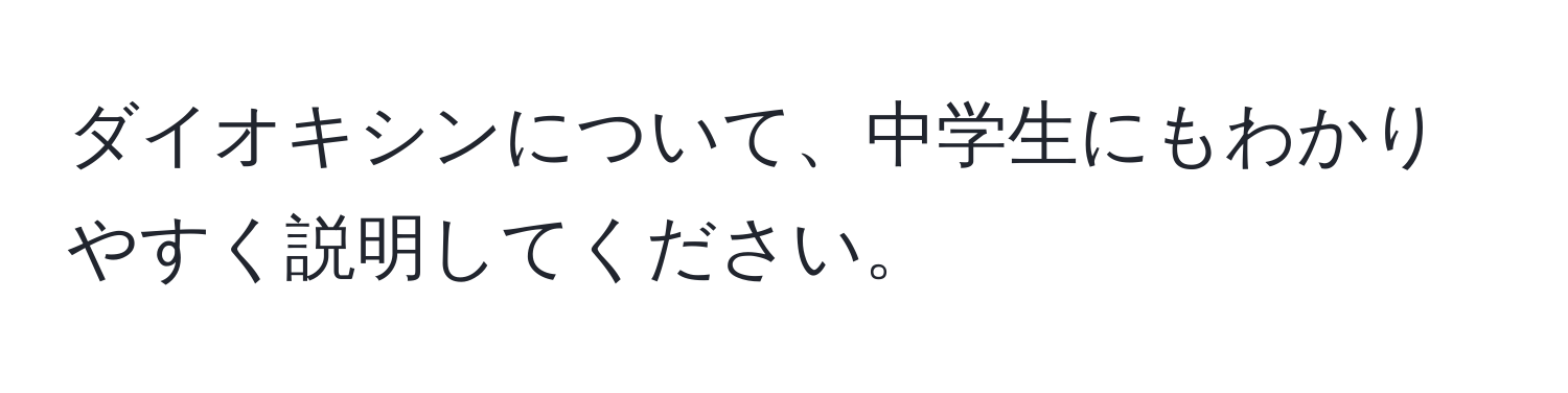 ダイオキシンについて、中学生にもわかりやすく説明してください。