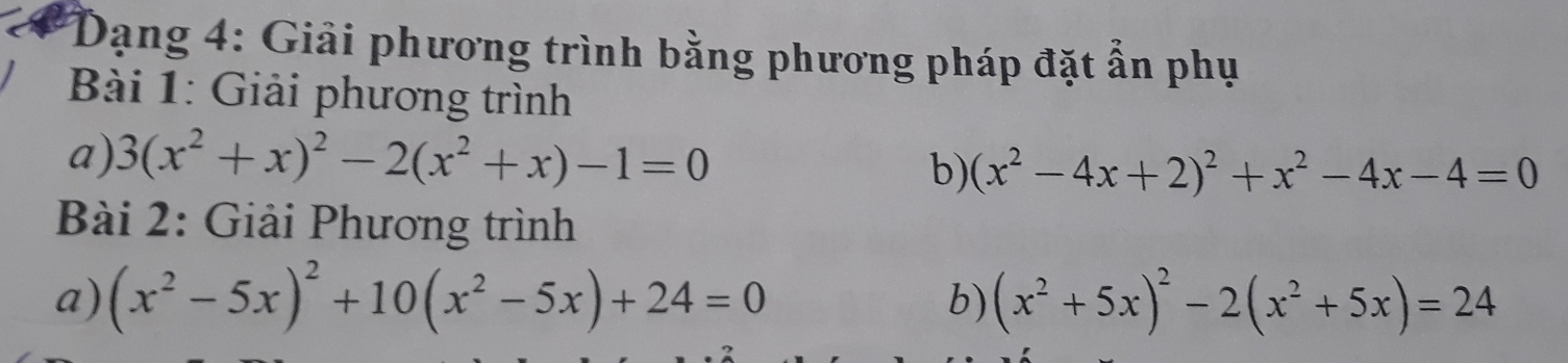 go * Dạng 4: Giải phương trình bằng phương pháp đặt ẫn phụ 
Bài 1: Giải phương trình 
a) 3(x^2+x)^2-2(x^2+x)-1=0 (x^2-4x+2)^2+x^2-4x-4=0
b) 
Bài 2: Giải Phương trình 
a) (x^2-5x)^2+10(x^2-5x)+24=0 (x^2+5x)^2-2(x^2+5x)=24
b)