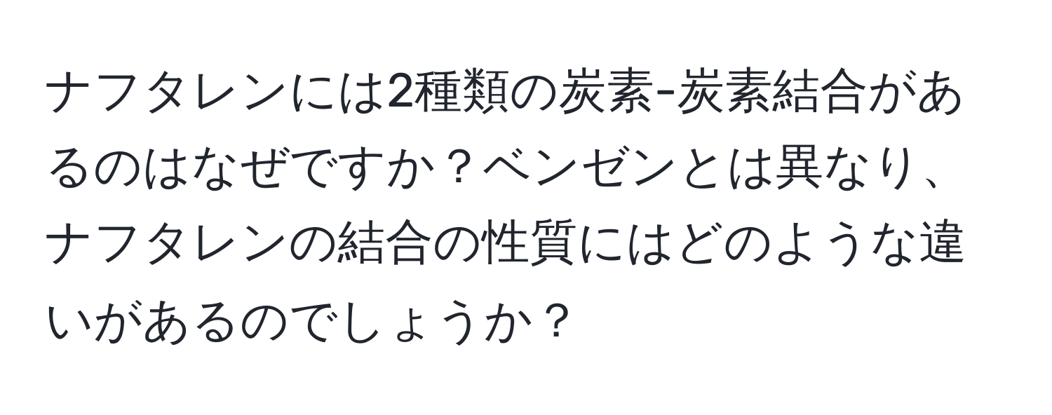 ナフタレンには2種類の炭素-炭素結合があるのはなぜですか？ベンゼンとは異なり、ナフタレンの結合の性質にはどのような違いがあるのでしょうか？