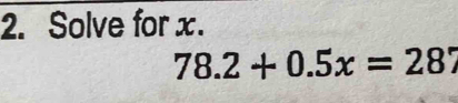 Solve for x.
78.2+0.5x=287