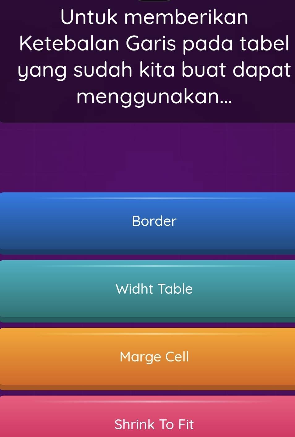 Untuk memberikan
Ketebalan Garis pada tabel
yang sudah kita buat dapat 
menggunakan...
Border
Widht Table
Marge Cell
Shrink To Fit